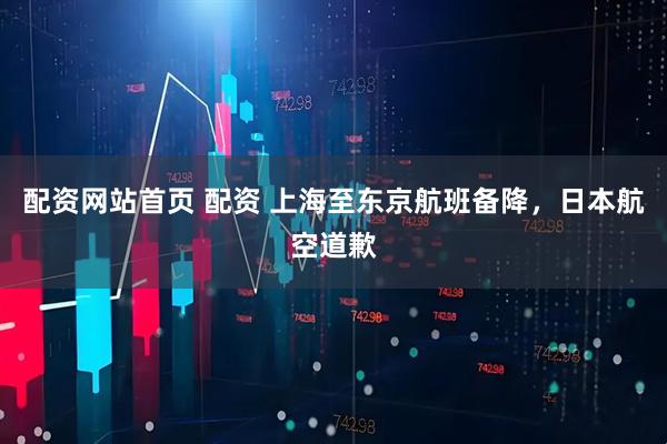 配资网站首页 配资 上海至东京航班备降，日本航空道歉