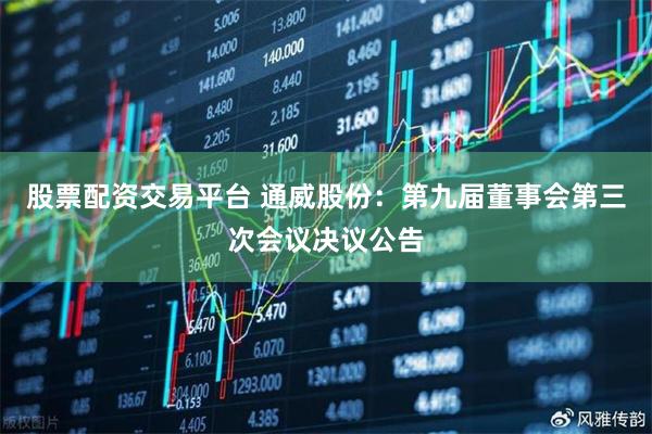 股票配资交易平台 通威股份：第九届董事会第三次会议决议公告
