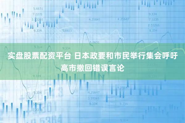 实盘股票配资平台 日本政要和市民举行集会呼吁高市撤回错误言论