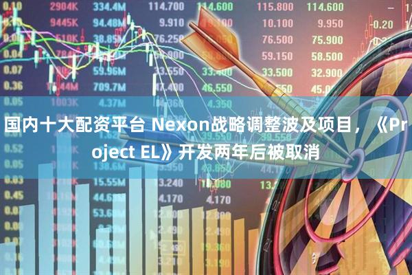 国内十大配资平台 Nexon战略调整波及项目，《Project EL》开发两年后被取消