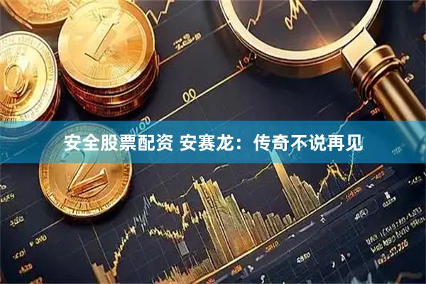 安全股票配资 安赛龙：传奇不说再见