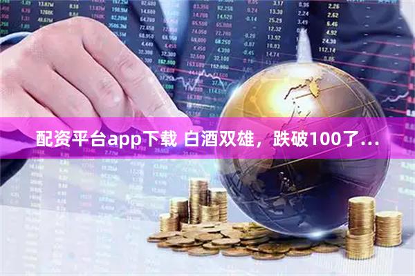 配资平台app下载 白酒双雄，跌破100了…