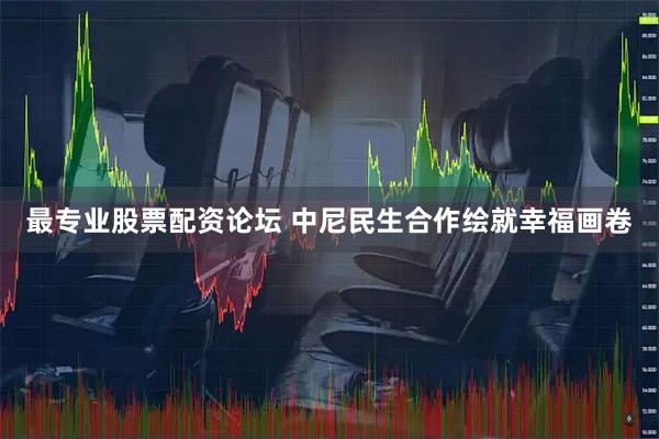 最专业股票配资论坛 中尼民生合作绘就幸福画卷