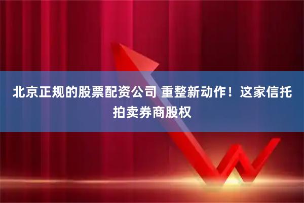 北京正规的股票配资公司 重整新动作！这家信托拍卖券商股权