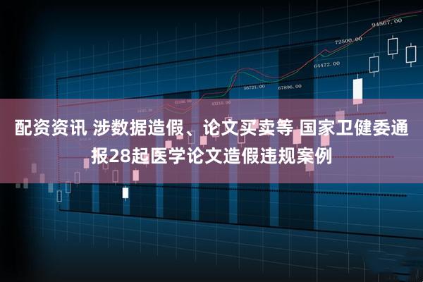 配资资讯 涉数据造假、论文买卖等 国家卫健委通报28起医学论文造假违规案例