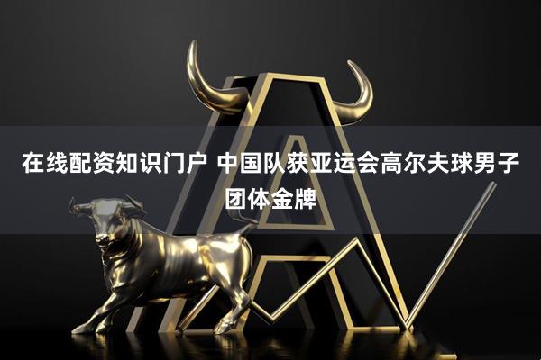 在线配资知识门户 中国队获亚运会高尔夫球男子团体金牌
